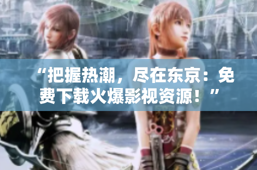 “把握熱潮，盡在東京：免費下載火爆影視資源！”