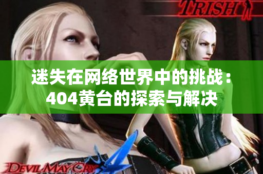 迷失在網(wǎng)絡世界中的挑戰(zhàn)：404黃臺的探索與解決