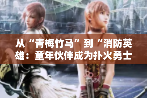 從“青梅竹馬”到“消防英雄：童年伙伴成為撲火勇士”的故事