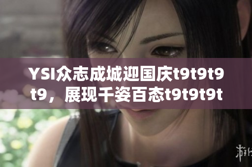 YSI眾志成城迎國慶t9t9t9t9，展現(xiàn)千姿百態(tài)t9t9t9t9