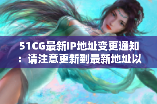 51CG最新IP地址變更通知：請(qǐng)注意更新到最新地址以獲得更好的訪問(wèn)體驗(yàn)