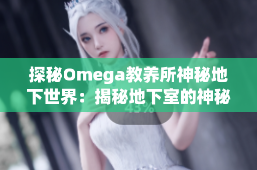 探秘Omega教養(yǎng)所神秘地下世界：揭秘地下室的神秘面紗