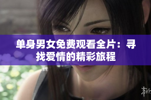 單身男女免費(fèi)觀看全片：尋找愛情的精彩旅程