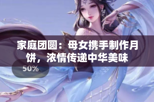 家庭團圓：母女攜手制作月餅，濃情傳遞中華美味