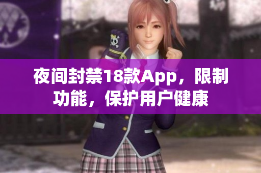 夜間封禁18款A(yù)pp，限制功能，保護(hù)用戶健康