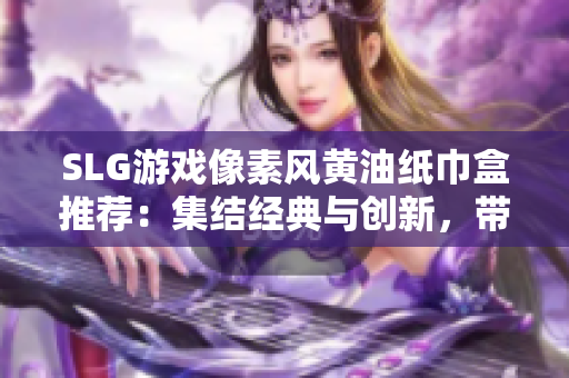 SLG游戲像素風(fēng)黃油紙巾盒推薦：集結(jié)經(jīng)典與創(chuàng)新，帶你探索戰(zhàn)略游戲的樂趣