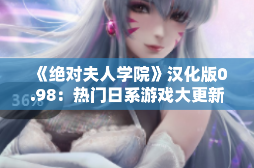 《絕對夫人學(xué)院》漢化版0.98：熱門日系游戲大更新