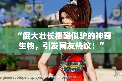“傻大壯長(zhǎng)相酷似驢的神奇生物，引發(fā)網(wǎng)友熱議！”