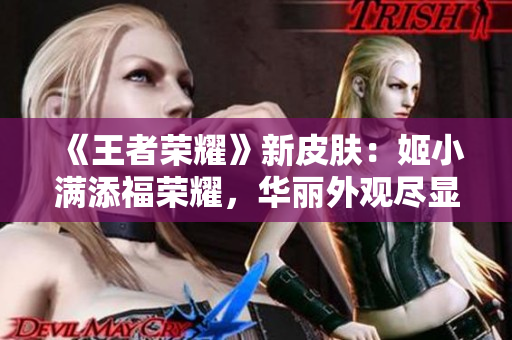 《王者榮耀》新皮膚：姬小滿添福榮耀，華麗外觀盡顯尊貴魅力
