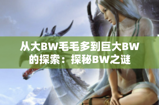 從大BW毛毛多到巨大BW的探索：探秘BW之謎