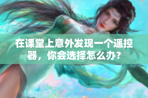 在課堂上意外發(fā)現(xiàn)一個(gè)遙控器，你會(huì)選擇怎么辦？