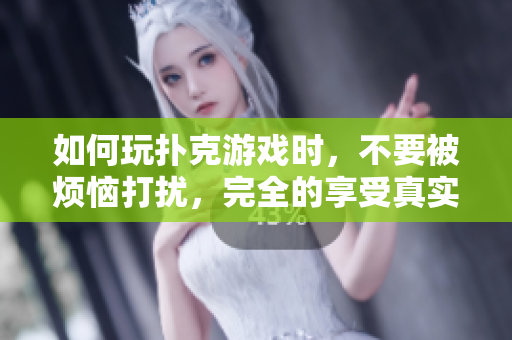 如何玩撲克游戲時(shí)，不要被煩惱打擾，完全的享受真實(shí)的時(shí)間