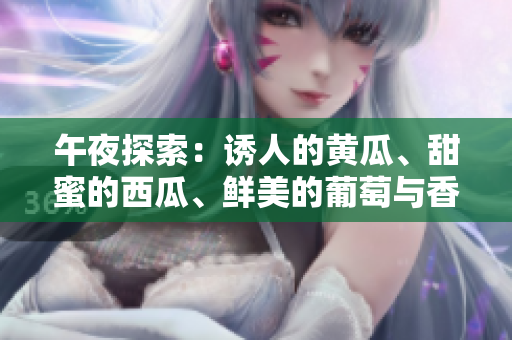 午夜探索：誘人的黃瓜、甜蜜的西瓜、鮮美的葡萄與香濃的榴蓮