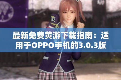 最新免費黃游下載指南：適用于OPPO手機的3.0.3版本完整匯總