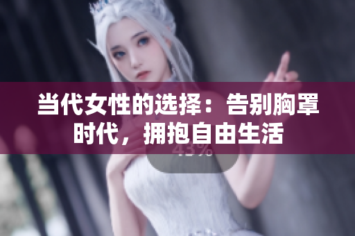 當代女性的選擇：告別胸罩時代，擁抱自由生活