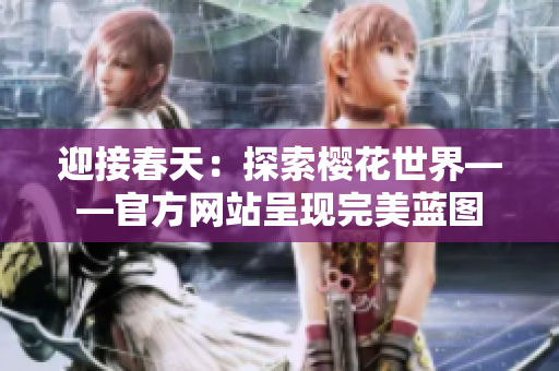 迎接春天：探索櫻花世界——官方網(wǎng)站呈現(xiàn)完美藍(lán)圖