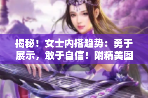 揭秘！女士內(nèi)搭趨勢：勇于展示，敢于自信！附精美圖片！