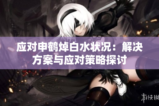 應對申鶴焯白水狀況：解決方案與應對策略探討