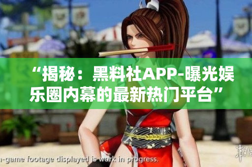 “揭秘：黑料社APP-曝光娛樂圈內(nèi)幕的最新熱門平臺”