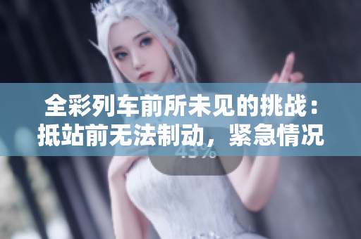 全彩列車前所未見的挑戰(zhàn)：抵站前無法制動，緊急情況下如何解決？