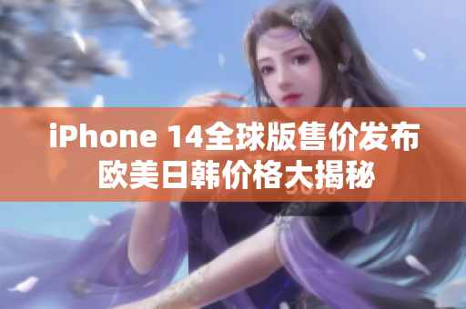 iPhone 14全球版售價(jià)發(fā)布 歐美日韓價(jià)格大揭秘