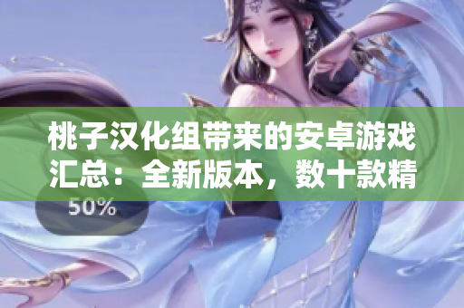 桃子漢化組帶來的安卓游戲匯總：全新版本，數(shù)十款精選游戲推薦！