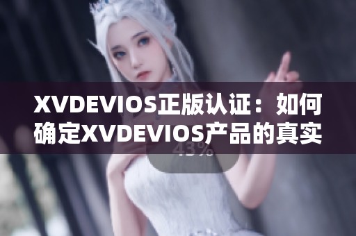 XVDEVIOS正版認(rèn)證：如何確定XVDEVIOS產(chǎn)品的真實(shí)性？
