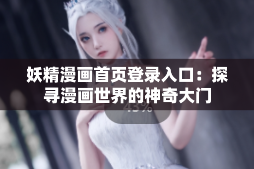 妖精漫畫(huà)首頁(yè)登錄入口：探尋漫畫(huà)世界的神奇大門(mén)