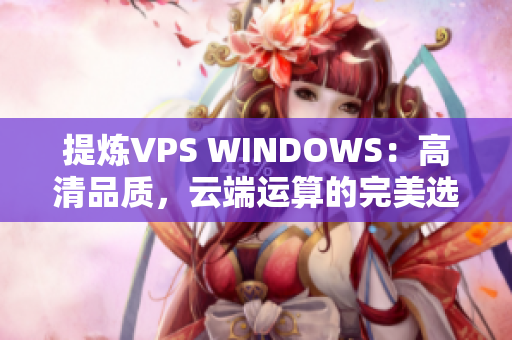 提煉VPS WINDOWS：高清品質(zhì)，云端運算的完美選擇