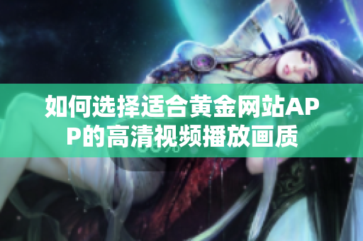 如何選擇適合黃金網(wǎng)站APP的高清視頻播放畫質(zhì)