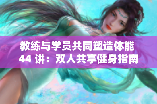 教練與學員共同塑造體能 44 講：雙人共享健身指南
