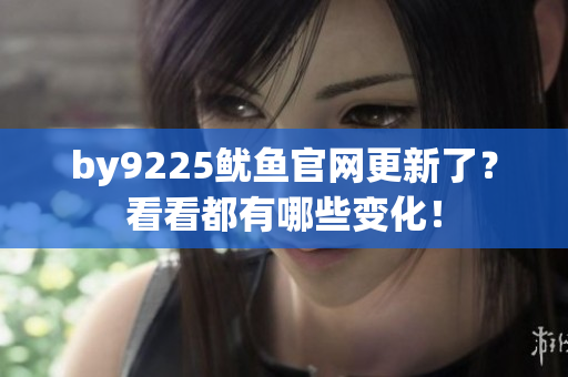 by9225魷魚官網(wǎng)更新了？看看都有哪些變化！
