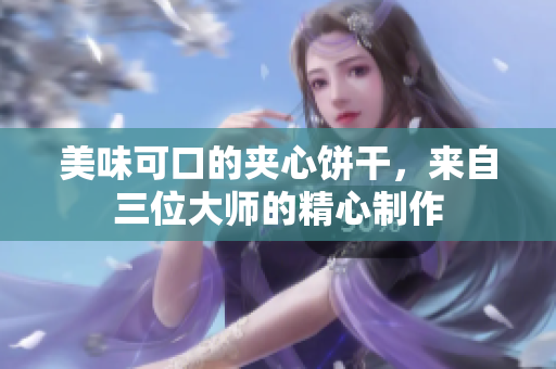 美味可口的夾心餅干，來自三位大師的精心制作