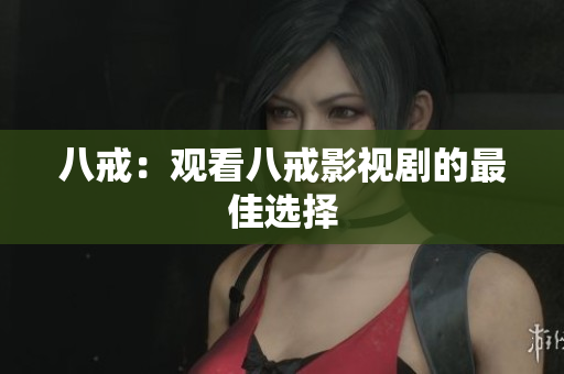 八戒：觀看八戒影視劇的最佳選擇