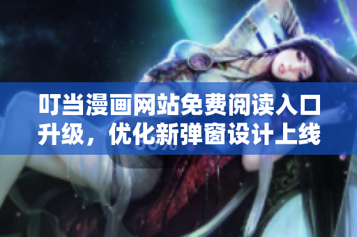 叮當漫畫網(wǎng)站免費閱讀入口升級，優(yōu)化新彈窗設(shè)計上線