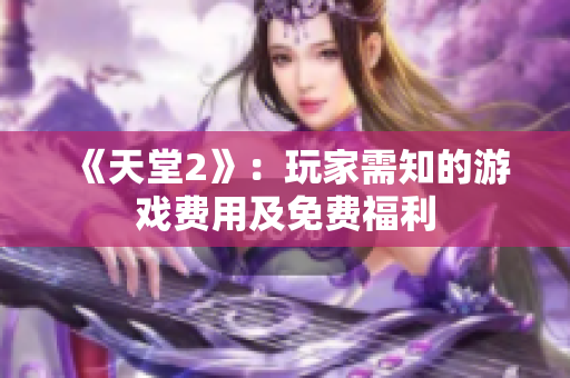 《天堂2》：玩家需知的游戲費用及免費福利