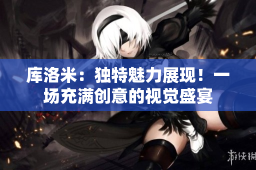 庫(kù)洛米:獨(dú)特魅力展現(xiàn)!一場(chǎng)充滿創(chuàng)意的視覺(jué)盛宴 庫(kù)洛米:獨(dú)特魅力展現(xiàn)!一場(chǎng)充滿創(chuàng)意的視覺(jué)盛宴