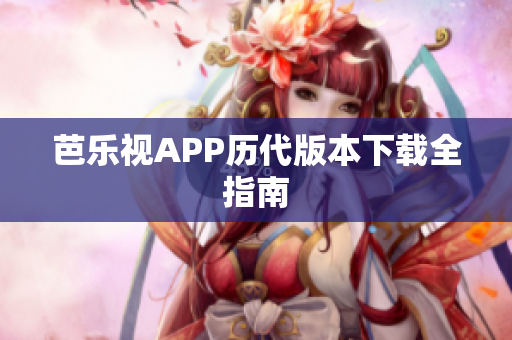 芭樂視APP歷代版本下載全指南