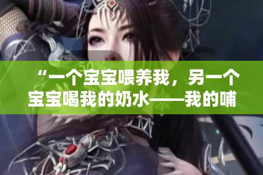 “一個(gè)寶寶喂養(yǎng)我，另一個(gè)寶寶喝我的奶水——我的哺乳旅程”