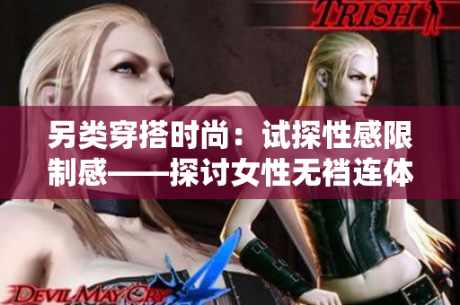 另類穿搭時(shí)尚：試探性感限制感——探討女性無襠連體內(nèi)衣