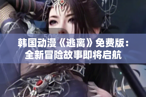 韓國動漫《逃離》免費(fèi)版：全新冒險故事即將啟航