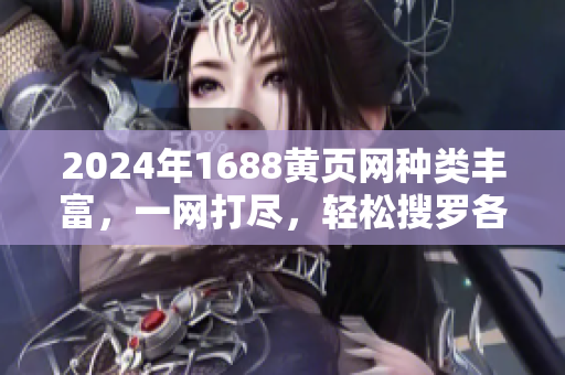 2024年1688黃頁網(wǎng)種類豐富，一網(wǎng)打盡，輕松搜羅各行各業(yè)解決方案