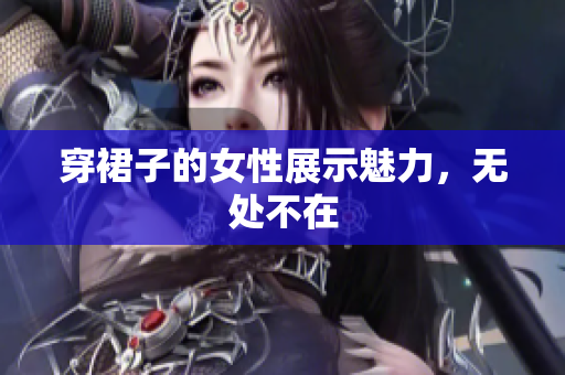 穿裙子的女性展示魅力，無處不在