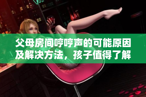 父母房間哼哼聲的可能原因及解決方法，孩子值得了解的重要信息。