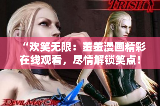 “歡笑無限：羞羞漫畫精彩在線觀看，盡情解鎖笑點(diǎn)！”