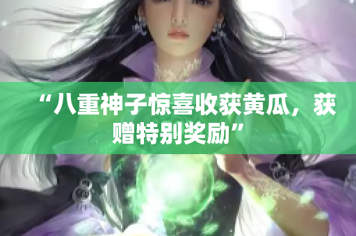 “八重神子驚喜收獲黃瓜，獲贈(zèng)特別獎(jiǎng)勵(lì)”