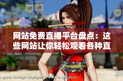 網(wǎng)站免費(fèi)直播平臺盤點(diǎn)：這些網(wǎng)站讓你輕松觀看各種直播內(nèi)容