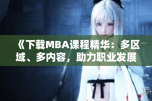《下載MBA課程精華：多區(qū)域、多內(nèi)容，助力職業(yè)發(fā)展》