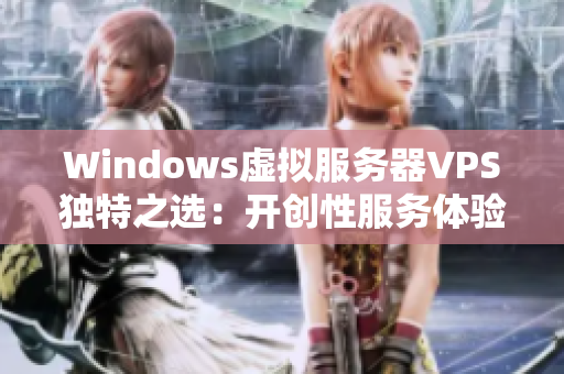 Windows虛擬服務(wù)器VPS獨(dú)特之選：開創(chuàng)性服務(wù)體驗(yàn)