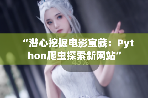 “潛心挖掘電影寶藏：Python爬蟲探索新網(wǎng)站”